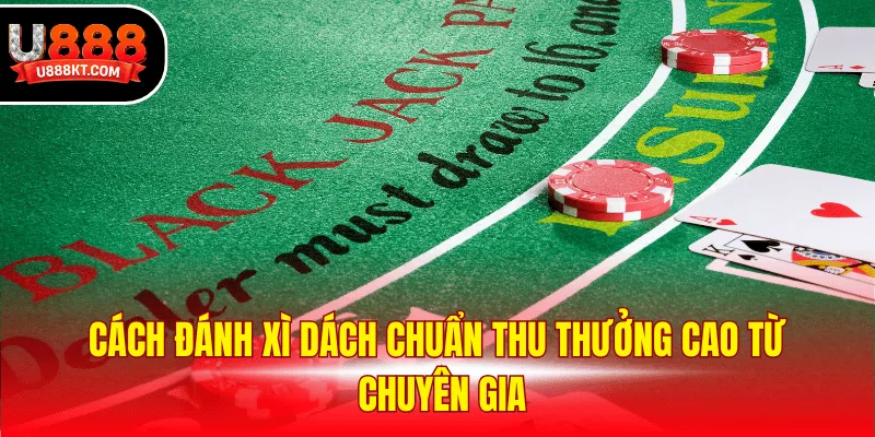 Cách đánh xì dách chuẩn thu thưởng cao từ chuyên gia