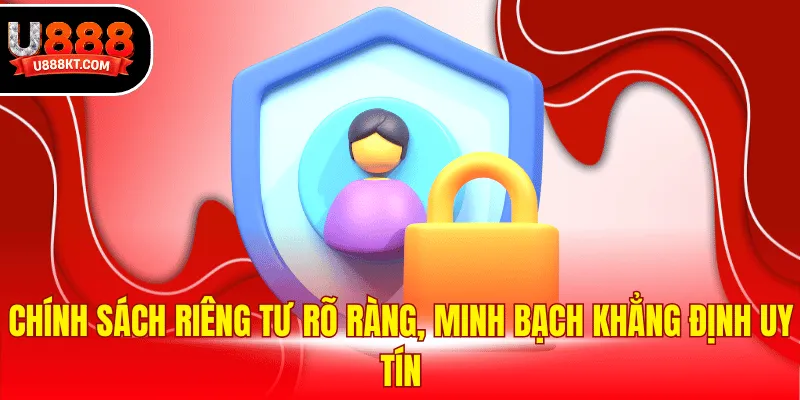 Chính sách riêng tư rõ ràng, minh bạch khẳng định uy tín