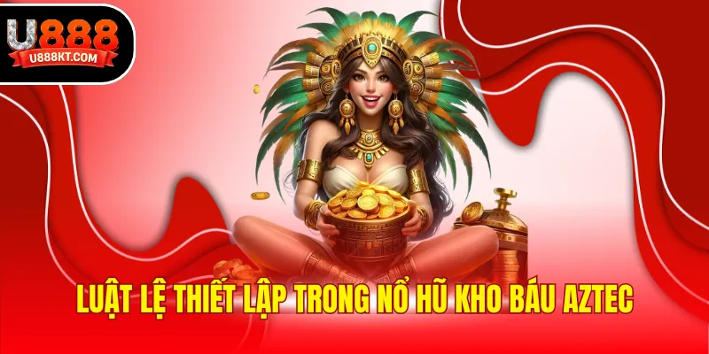 Luật lệ thiết lập trong nổ hũ Kho báu Aztec